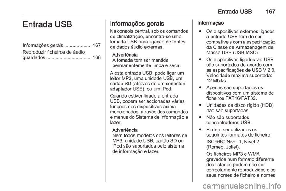 OPEL ZAFIRA C 2016 Manual de Informação e Lazer (in Portugues) Entrada USB167Entrada USBInformações gerais....................167
Reproduzir ficheiros de áudio
guardados .................................. 168Informações gerais
Na consola central, sob os coma OPEL ZAFIRA C 2016 Manual de Informação e Lazer (in Portugues) Entrada USB167Entrada USBInformações gerais....................167
Reproduzir ficheiros de áudio
guardados .................................. 168Informações gerais
Na consola central, sob os coma