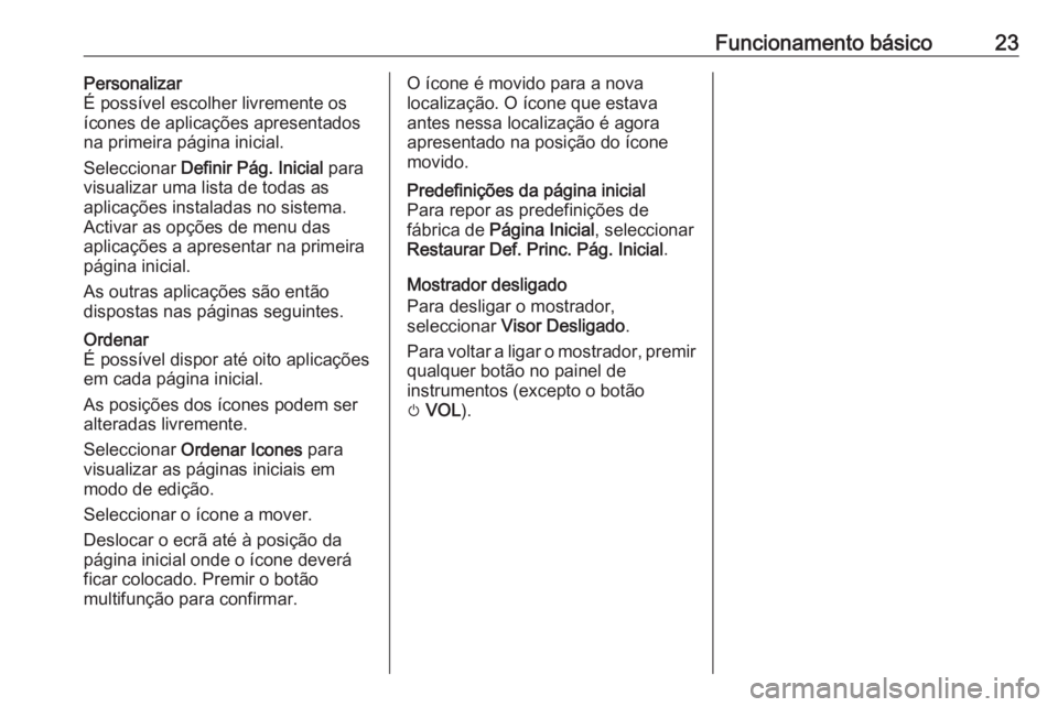 OPEL ZAFIRA C 2016 Manual de Informação e Lazer (in Portugues) Funcionamento básico23Personalizar
É possível escolher livremente os
ícones de aplicações apresentados
na primeira página inicial.
Seleccionar Definir Pág. Inicial para
visualizar uma lista OPEL ZAFIRA C 2016 Manual de Informação e Lazer (in Portugues) Funcionamento básico23Personalizar
É possível escolher livremente os
ícones de aplicações apresentados
na primeira página inicial.
Seleccionar Definir Pág. Inicial para
visualizar uma lista