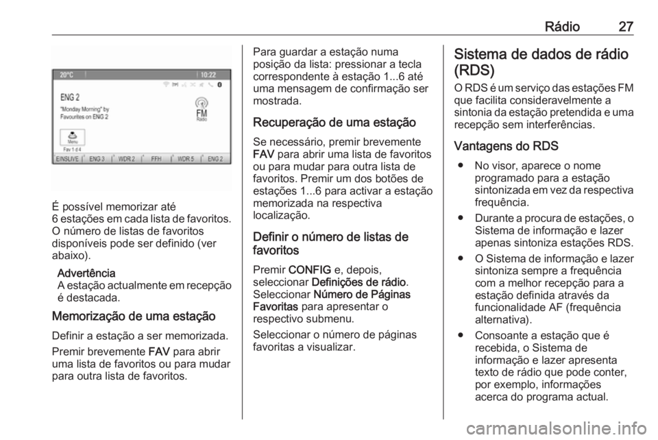 OPEL ZAFIRA C 2016  Manual de Informação e Lazer (in Portugues) Rádio27
É possível memorizar até
6 estações em cada lista de favoritos.
O número de listas de favoritos
disponíveis pode ser definido (ver
abaixo).
Advertência
A estação actualmente em rece