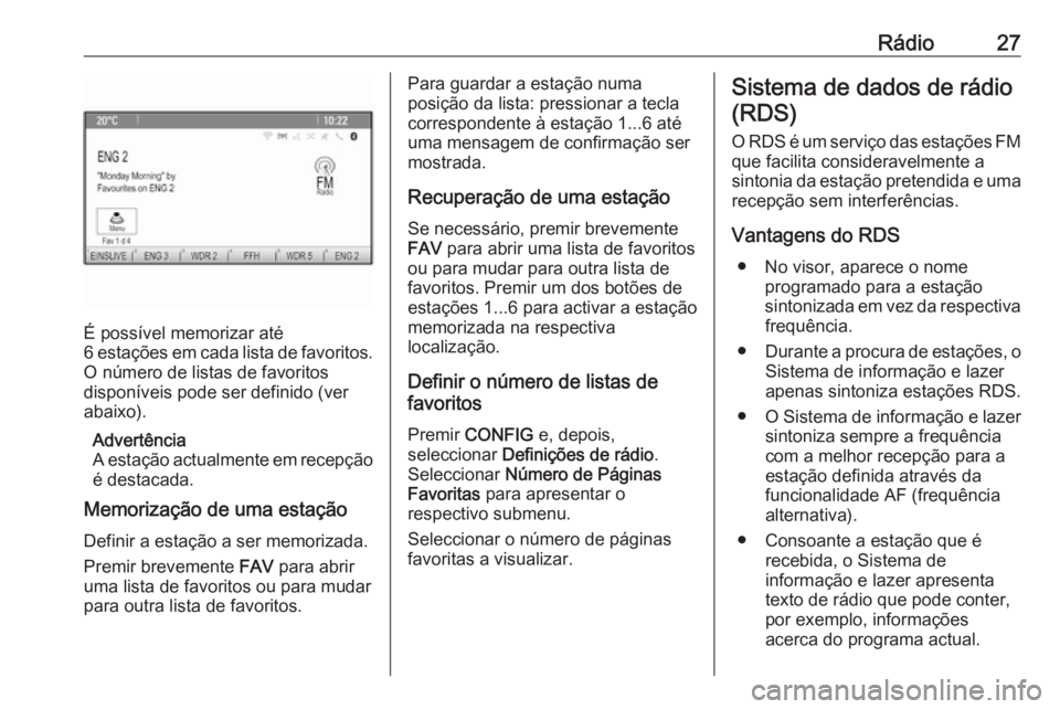 OPEL ZAFIRA C 2016 Manual de Informação e Lazer (in Portugues) Rádio27
É possível memorizar até
6 estações em cada lista de favoritos.
O número de listas de favoritos
disponíveis pode ser definido (ver
abaixo).
Advertência
A estação actualmente em rece OPEL ZAFIRA C 2016 Manual de Informação e Lazer (in Portugues) Rádio27
É possível memorizar até
6 estações em cada lista de favoritos.
O número de listas de favoritos
disponíveis pode ser definido (ver
abaixo).
Advertência
A estação actualmente em rece