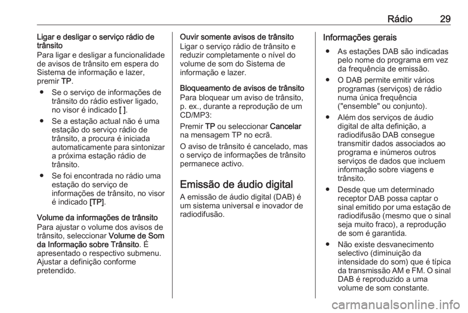 OPEL ZAFIRA C 2016 Manual de Informação e Lazer (in Portugues) Rádio29Ligar e desligar o serviço rádio de
trânsito
Para ligar e desligar a funcionalidade
de avisos de trânsito em espera do
Sistema de informação e lazer,
premir TP.
● Se o serviço de inf OPEL ZAFIRA C 2016 Manual de Informação e Lazer (in Portugues) Rádio29Ligar e desligar o serviço rádio de
trânsito
Para ligar e desligar a funcionalidade
de avisos de trânsito em espera do
Sistema de informação e lazer,
premir TP.
● Se o serviço de inf