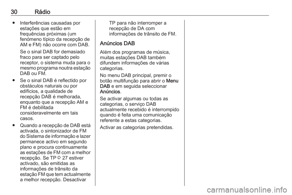 OPEL ZAFIRA C 2016 Manual de Informação e Lazer (in Portugues) 30Rádio● Interferências causadas porestações que estão em
frequências próximas (um
fenómeno típico da recepção de AM e FM) não ocorre com DAB.
Se o sinal DAB for demasiado
fraco para ser OPEL ZAFIRA C 2016 Manual de Informação e Lazer (in Portugues) 30Rádio● Interferências causadas porestações que estão em
frequências próximas (um
fenómeno típico da recepção de AM e FM) não ocorre com DAB.
Se o sinal DAB for demasiado
fraco para ser