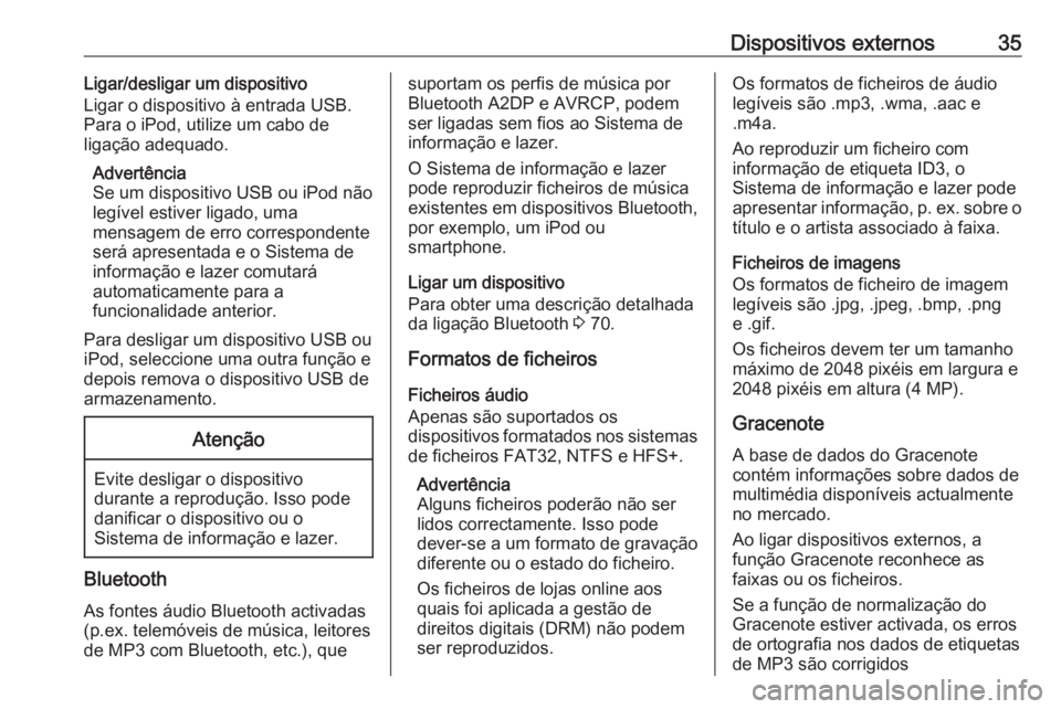 OPEL ZAFIRA C 2016  Manual de Informação e Lazer (in Portugues) Dispositivos externos35Ligar/desligar um dispositivo
Ligar o dispositivo à entrada USB.
Para o iPod, utilize um cabo de
ligação adequado.
Advertência
Se um dispositivo USB ou iPod não legível es