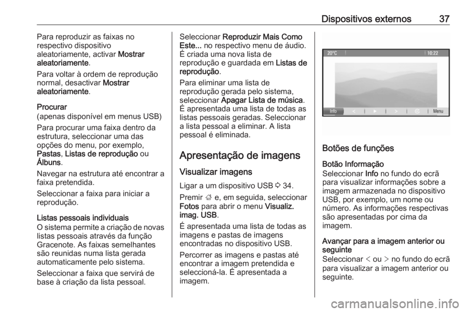 OPEL ZAFIRA C 2016 Manual de Informação e Lazer (in Portugues) Dispositivos externos37Para reproduzir as faixas no
respectivo dispositivo
aleatoriamente, activar Mostrar
aleatoriamente .
Para voltar à ordem de reprodução normal, desactivar Mostrar
aleatoriam OPEL ZAFIRA C 2016 Manual de Informação e Lazer (in Portugues) Dispositivos externos37Para reproduzir as faixas no
respectivo dispositivo
aleatoriamente, activar Mostrar
aleatoriamente .
Para voltar à ordem de reprodução normal, desactivar Mostrar
aleatoriam