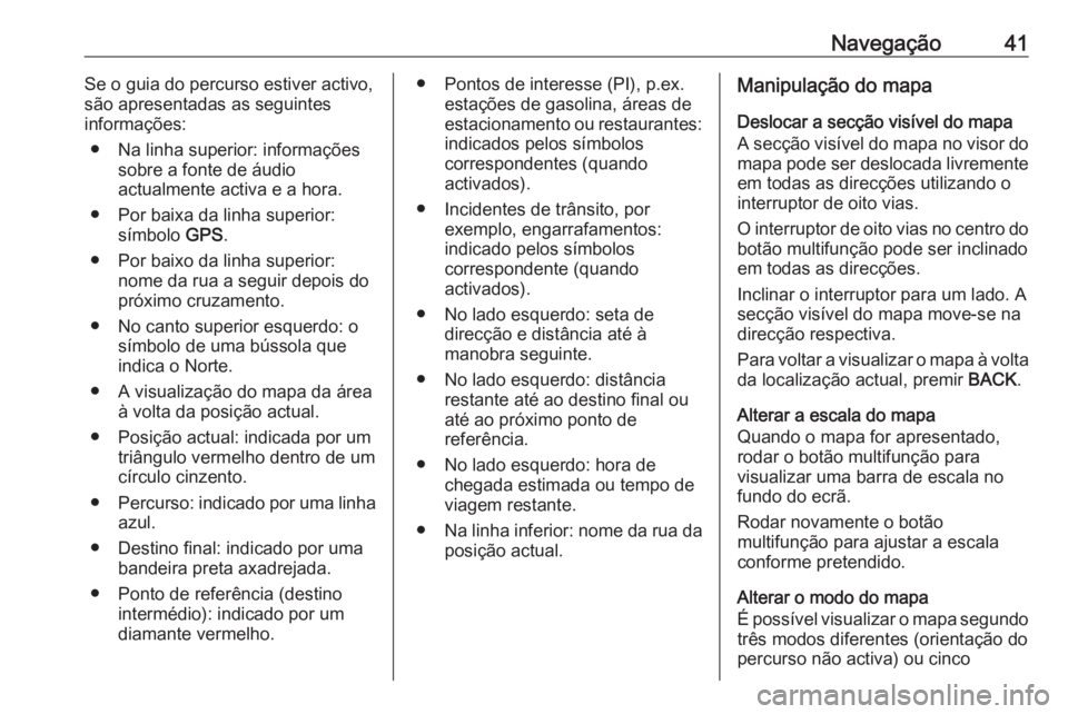 OPEL ZAFIRA C 2016 Manual de Informação e Lazer (in Portugues) Navegação41Se o guia do percurso estiver activo,
são apresentadas as seguintes
informações:
● Na linha superior: informações sobre a fonte de áudio
actualmente activa e a hora.
● Por baixa OPEL ZAFIRA C 2016 Manual de Informação e Lazer (in Portugues) Navegação41Se o guia do percurso estiver activo,
são apresentadas as seguintes
informações:
● Na linha superior: informações sobre a fonte de áudio
actualmente activa e a hora.
● Por baixa