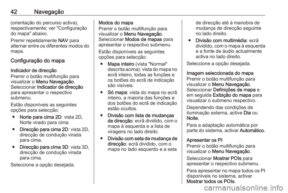 OPEL ZAFIRA C 2016  Manual de Informação e Lazer (in Portugues) 42Navegação(orientação do percurso activa),
respectivamente; ver "Configuração
do mapa" abaixo.
Premir repetidamente  NAV para
alternar entre os diferentes modos do mapa.
Configuração 