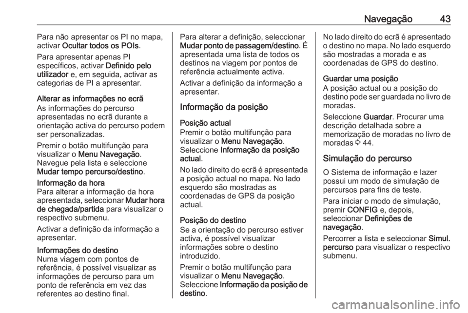 OPEL ZAFIRA C 2016  Manual de Informação e Lazer (in Portugues) Navegação43Para não apresentar os PI no mapa,
activar  Ocultar todos os POIs .
Para apresentar apenas PI
específicos, activar  Definido pelo
utilizador  e, em seguida, activar as
categorias de PI 