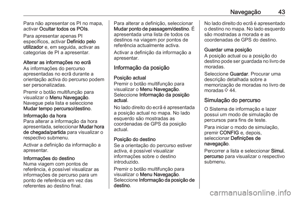 OPEL ZAFIRA C 2016 Manual de Informação e Lazer (in Portugues) Navegação43Para não apresentar os PI no mapa,
activar Ocultar todos os POIs .
Para apresentar apenas PI
específicos, activar Definido pelo
utilizador e, em seguida, activar as
categorias de PI OPEL ZAFIRA C 2016 Manual de Informação e Lazer (in Portugues) Navegação43Para não apresentar os PI no mapa,
activar Ocultar todos os POIs .
Para apresentar apenas PI
específicos, activar Definido pelo
utilizador e, em seguida, activar as
categorias de PI