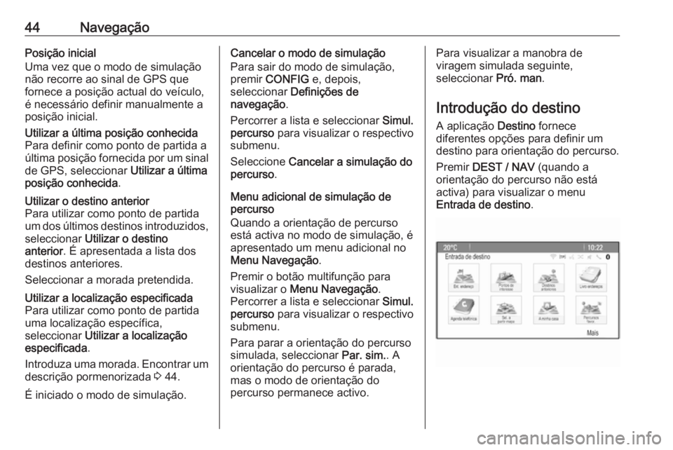 OPEL ZAFIRA C 2016  Manual de Informação e Lazer (in Portugues) 44NavegaçãoPosição inicial
Uma vez que o modo de simulação
não recorre ao sinal de GPS que
fornece a posição actual do veículo,
é necessário definir manualmente a
posição inicial.Utiliza