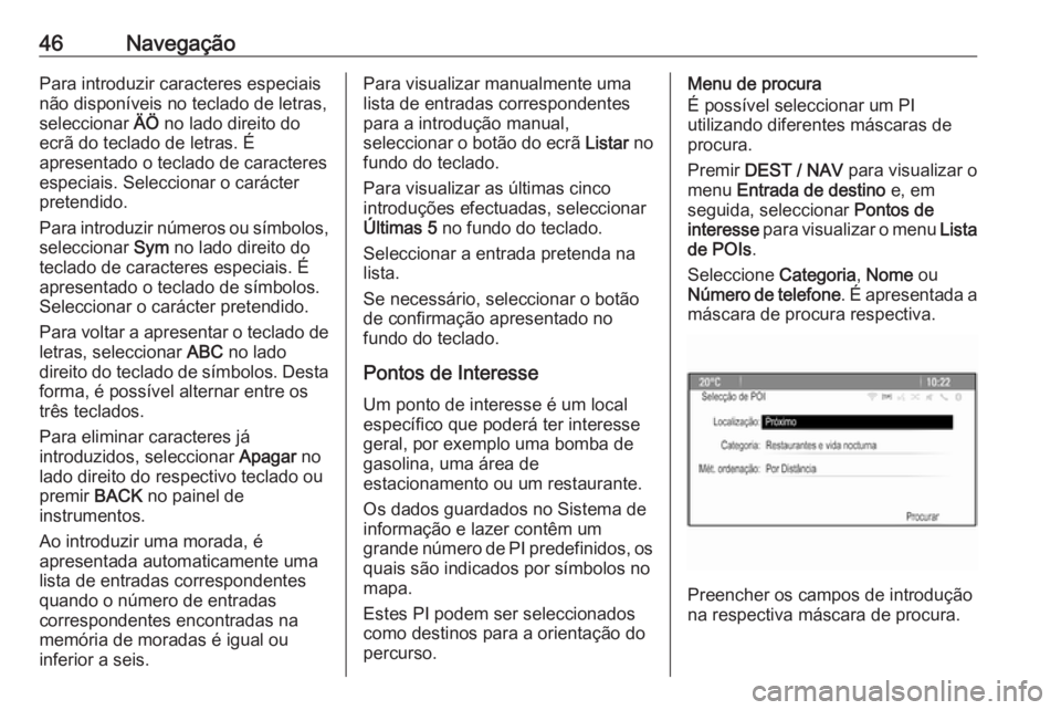 OPEL ZAFIRA C 2016 Manual de Informação e Lazer (in Portugues) 46NavegaçãoPara introduzir caracteres especiais
não disponíveis no teclado de letras,
seleccionar ÄÖ no lado direito do
ecrã do teclado de letras. É
apresentado o teclado de caracteres
especi OPEL ZAFIRA C 2016 Manual de Informação e Lazer (in Portugues) 46NavegaçãoPara introduzir caracteres especiais
não disponíveis no teclado de letras,
seleccionar ÄÖ no lado direito do
ecrã do teclado de letras. É
apresentado o teclado de caracteres
especi