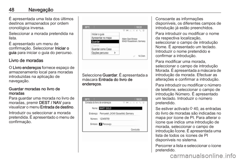 OPEL ZAFIRA C 2016 Manual de Informação e Lazer (in Portugues) 48NavegaçãoÉ apresentada uma lista dos últimos
destinos armazenados por ordem
cronológica inversa.
Seleccionar a morada pretendida na
lista.
É apresentado um menu de
confirmação. Seleccionar OPEL ZAFIRA C 2016 Manual de Informação e Lazer (in Portugues) 48NavegaçãoÉ apresentada uma lista dos últimos
destinos armazenados por ordem
cronológica inversa.
Seleccionar a morada pretendida na
lista.
É apresentado um menu de
confirmação. Seleccionar