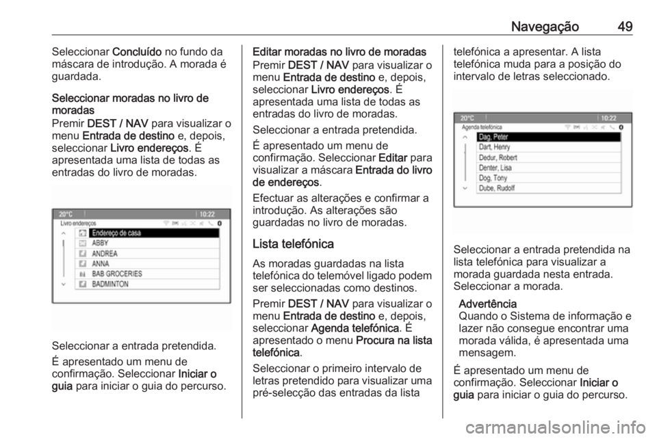 OPEL ZAFIRA C 2016 Manual de Informação e Lazer (in Portugues) Navegação49Seleccionar Concluído no fundo da
máscara de introdução. A morada é guardada.
Seleccionar moradas no livro de
moradas
Premir DEST / NAV para visualizar o
menu Entrada de destino OPEL ZAFIRA C 2016 Manual de Informação e Lazer (in Portugues) Navegação49Seleccionar Concluído no fundo da
máscara de introdução. A morada é guardada.
Seleccionar moradas no livro de
moradas
Premir DEST / NAV para visualizar o
menu Entrada de destino
