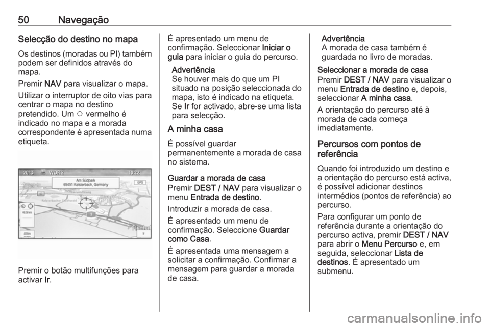 OPEL ZAFIRA C 2016  Manual de Informação e Lazer (in Portugues) 50NavegaçãoSelecção do destino no mapa
Os destinos (moradas ou PI) também podem ser definidos através do
mapa.
Premir  NAV para visualizar o mapa.
Utilizar o interruptor de oito vias para
centra