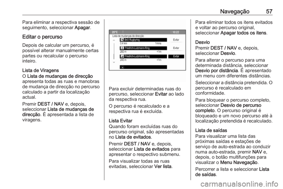 OPEL ZAFIRA C 2016 Manual de Informação e Lazer (in Portugues) Navegação57Para eliminar a respectiva sessão de
seguimento, seleccionar Apagar.
Editar o percurso
Depois de calcular um percurso, é
possível alterar manualmente certas
partes ou recalcular o per OPEL ZAFIRA C 2016 Manual de Informação e Lazer (in Portugues) Navegação57Para eliminar a respectiva sessão de
seguimento, seleccionar Apagar.
Editar o percurso
Depois de calcular um percurso, é
possível alterar manualmente certas
partes ou recalcular o per