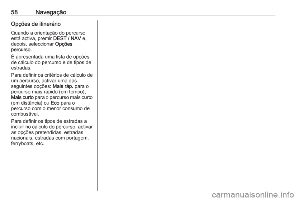 OPEL ZAFIRA C 2016 Manual de Informação e Lazer (in Portugues) 58NavegaçãoOpções de itinerárioQuando a orientação do percurso
está activa, premir DEST / NAV e,
depois, seleccionar Opções
percurso .
É apresentada uma lista de opções
de cálculo do p OPEL ZAFIRA C 2016 Manual de Informação e Lazer (in Portugues) 58NavegaçãoOpções de itinerárioQuando a orientação do percurso
está activa, premir DEST / NAV e,
depois, seleccionar Opções
percurso .
É apresentada uma lista de opções
de cálculo do p