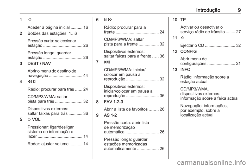 OPEL ZAFIRA C 2016 Manual de Informação e Lazer (in Portugues) Introdução91;
Aceder à página inicial ..........16
2 Botões das estações 1...6
Pressão curta: seleccionar estação ................................. 26
Pressão longa: guardar
estação .... OPEL ZAFIRA C 2016 Manual de Informação e Lazer (in Portugues) Introdução91;
Aceder à página inicial ..........16
2 Botões das estações 1...6
Pressão curta: seleccionar estação ................................. 26
Pressão longa: guardar
estação ....
