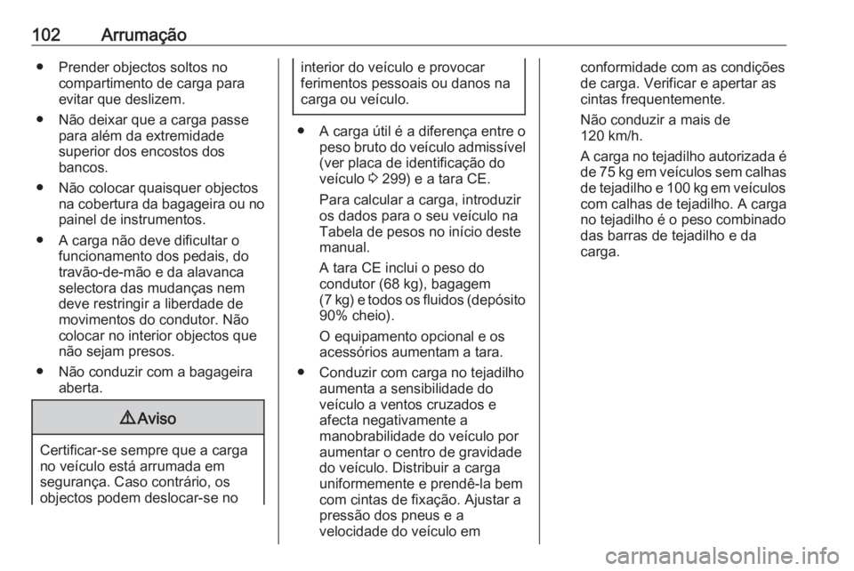 OPEL ZAFIRA C 2016  Manual de Instruções (in Portugues) 102Arrumação● Prender objectos soltos nocompartimento de carga paraevitar que deslizem.
● Não deixar que a carga passe para além da extremidade
superior dos encostos dos
bancos.
● Não coloc