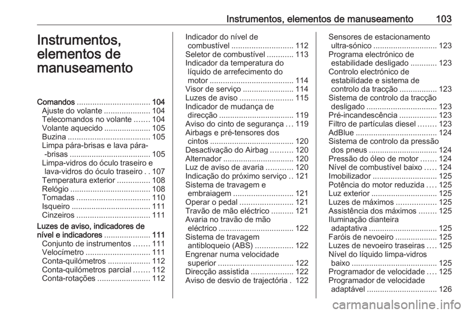 OPEL ZAFIRA C 2016 Manual de Instruções (in Portugues) Instrumentos, elementos de manuseamento103Instrumentos,
elementos de
manuseamentoComandos ................................. 104
Ajuste do volante .....................104
Telecomandos no volante ..... OPEL ZAFIRA C 2016 Manual de Instruções (in Portugues) Instrumentos, elementos de manuseamento103Instrumentos,
elementos de
manuseamentoComandos ................................. 104
Ajuste do volante .....................104
Telecomandos no volante .....