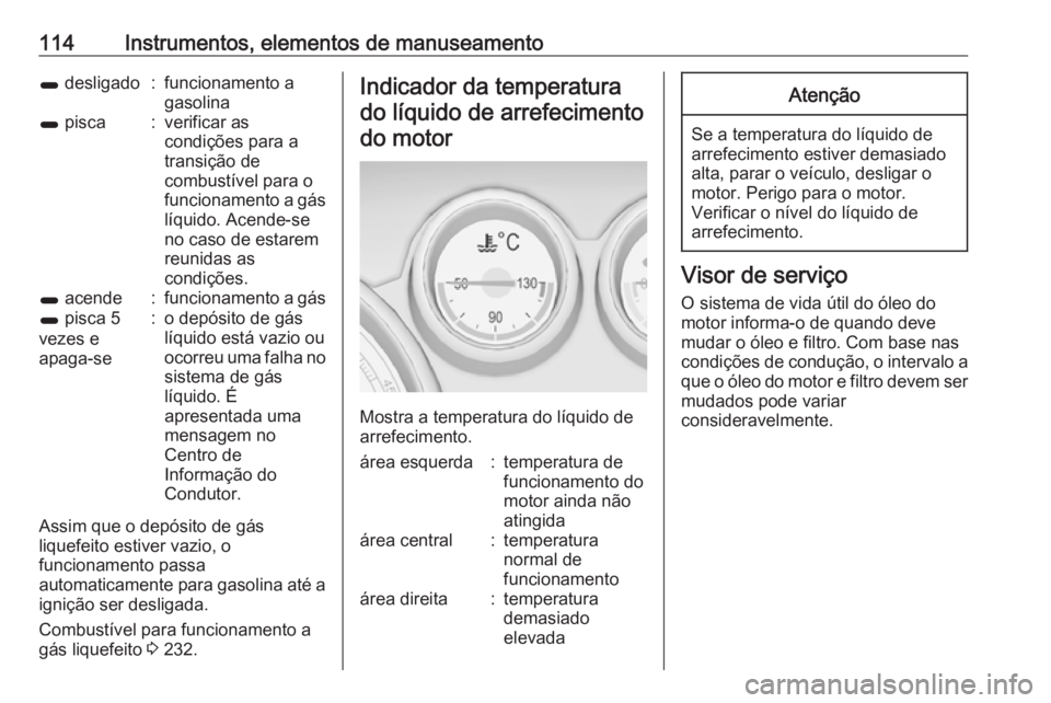 OPEL ZAFIRA C 2016  Manual de Instruções (in Portugues) 114Instrumentos, elementos de manuseamento1 desligado:funcionamento a
gasolina1  pisca:verificar as
condições para a
transição de
combustível para o
funcionamento a gás líquido. Acende-se
no ca