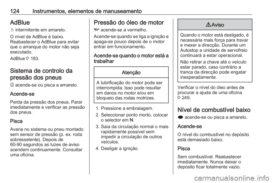 OPEL ZAFIRA C 2016  Manual de Instruções (in Portugues) 124Instrumentos, elementos de manuseamentoAdBlue
Y  intermitente em amarelo.
O nível de AdBlue é baixo.
Reabastecer o AdBlue para evitar
que o arranque do motor não seja
executado.
AdBlue  3 183.
S