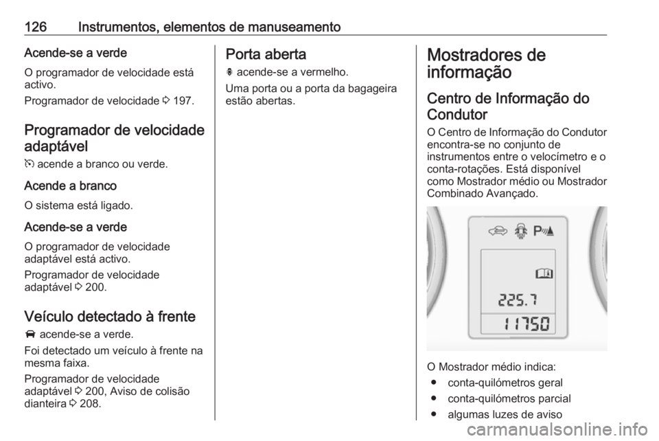 OPEL ZAFIRA C 2016 Manual de Instruções (in Portugues) 126Instrumentos, elementos de manuseamentoAcende-se a verdeO programador de velocidade está
activo.
Programador de velocidade 3 197.
Programador de velocidade adaptável
m acende a branco ou verde. OPEL ZAFIRA C 2016 Manual de Instruções (in Portugues) 126Instrumentos, elementos de manuseamentoAcende-se a verdeO programador de velocidade está
activo.
Programador de velocidade 3 197.
Programador de velocidade adaptável
m acende a branco ou verde.