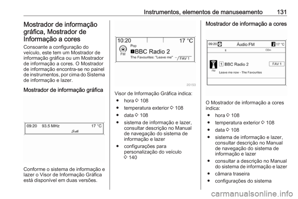 OPEL ZAFIRA C 2016 Manual de Instruções (in Portugues) Instrumentos, elementos de manuseamento131Mostrador de informaçãográfica, Mostrador deInformação a cores
Consoante a configuração do
veículo, este tem um Mostrador de
informação gráfica ou OPEL ZAFIRA C 2016 Manual de Instruções (in Portugues) Instrumentos, elementos de manuseamento131Mostrador de informaçãográfica, Mostrador deInformação a cores
Consoante a configuração do
veículo, este tem um Mostrador de
informação gráfica ou
