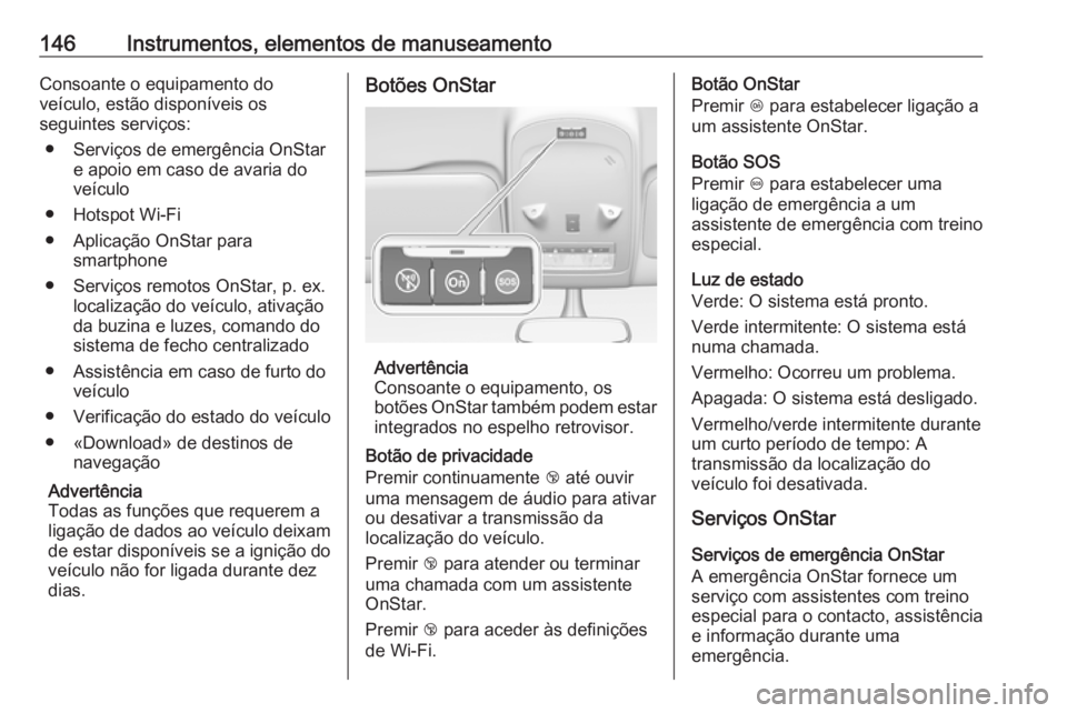 OPEL ZAFIRA C 2016  Manual de Instruções (in Portugues) 146Instrumentos, elementos de manuseamentoConsoante o equipamento do
veículo, estão disponíveis os
seguintes serviços:
● Serviços de emergência OnStar e apoio em caso de avaria do
veículo
●
