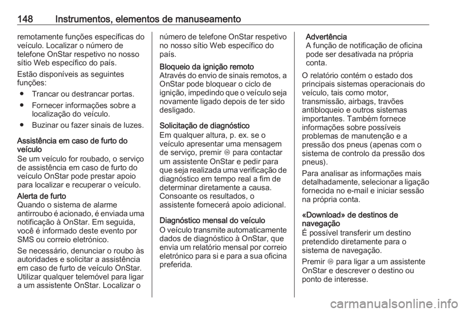 OPEL ZAFIRA C 2016  Manual de Instruções (in Portugues) 148Instrumentos, elementos de manuseamentoremotamente funções específicas do
veículo. Localizar o número de
telefone OnStar respetivo no nosso
sítio Web específico do país.
Estão disponíveis