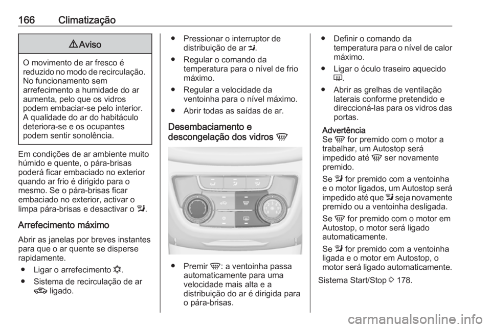 OPEL ZAFIRA C 2016 Manual de Instruções (in Portugues) 166Climatização9Aviso
O movimento de ar fresco é
reduzido no modo de recirculação. No funcionamento sem
arrefecimento a humidade do ar
aumenta, pelo que os vidros
podem embaciar-se pelo interior. OPEL ZAFIRA C 2016 Manual de Instruções (in Portugues) 166Climatização9Aviso
O movimento de ar fresco é
reduzido no modo de recirculação. No funcionamento sem
arrefecimento a humidade do ar
aumenta, pelo que os vidros
podem embaciar-se pelo interior.