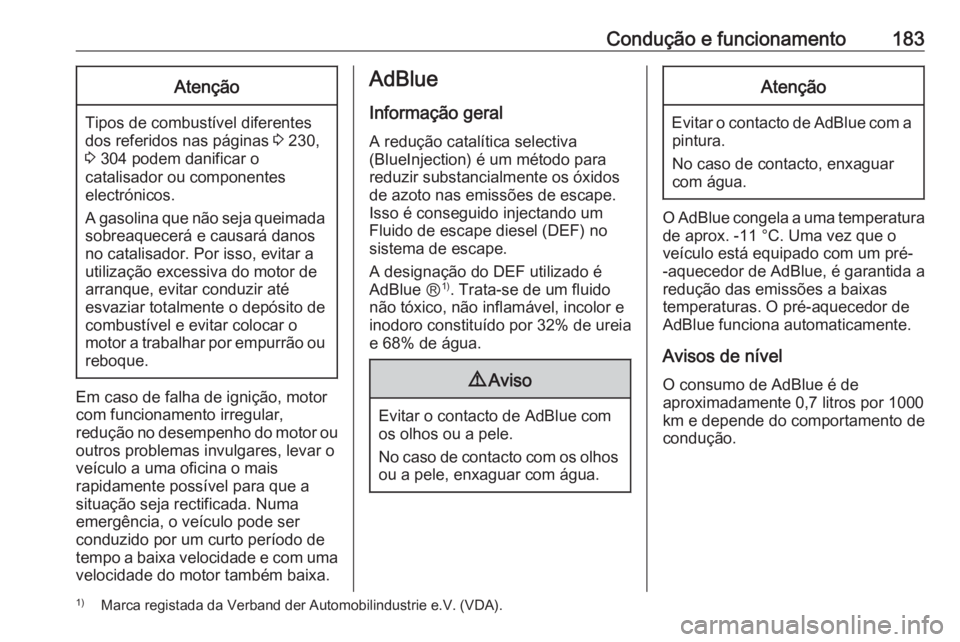 OPEL ZAFIRA C 2016  Manual de Instruções (in Portugues) Condução e funcionamento183Atenção
Tipos de combustível diferentes
dos referidos nas páginas  3 230,
3  304 podem danificar o
catalisador ou componentes
electrónicos.
A gasolina que não seja q