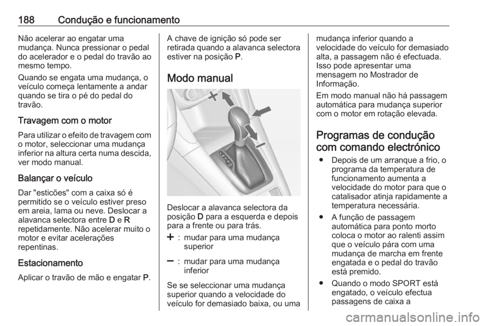 OPEL ZAFIRA C 2016 Manual de Instruções (in Portugues) 188Condução e funcionamentoNão acelerar ao engatar uma
mudança. Nunca pressionar o pedal
do acelerador e o pedal do travão ao
mesmo tempo.
Quando se engata uma mudança, o
veículo começa lentam OPEL ZAFIRA C 2016 Manual de Instruções (in Portugues) 188Condução e funcionamentoNão acelerar ao engatar uma
mudança. Nunca pressionar o pedal
do acelerador e o pedal do travão ao
mesmo tempo.
Quando se engata uma mudança, o
veículo começa lentam