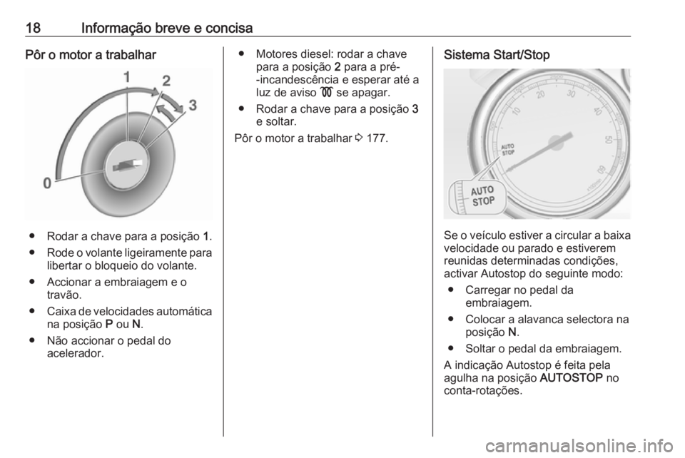 OPEL ZAFIRA C 2016 Manual de Instruções (in Portugues) 18Informação breve e concisaPôr o motor a trabalhar
● Rodar a chave para a posição 1.
● Rode o volante ligeiramente para
libertar o bloqueio do volante.
● Accionar a embraiagem e o travão. OPEL ZAFIRA C 2016 Manual de Instruções (in Portugues) 18Informação breve e concisaPôr o motor a trabalhar
● Rodar a chave para a posição 1.
● Rode o volante ligeiramente para
libertar o bloqueio do volante.
● Accionar a embraiagem e o travão.