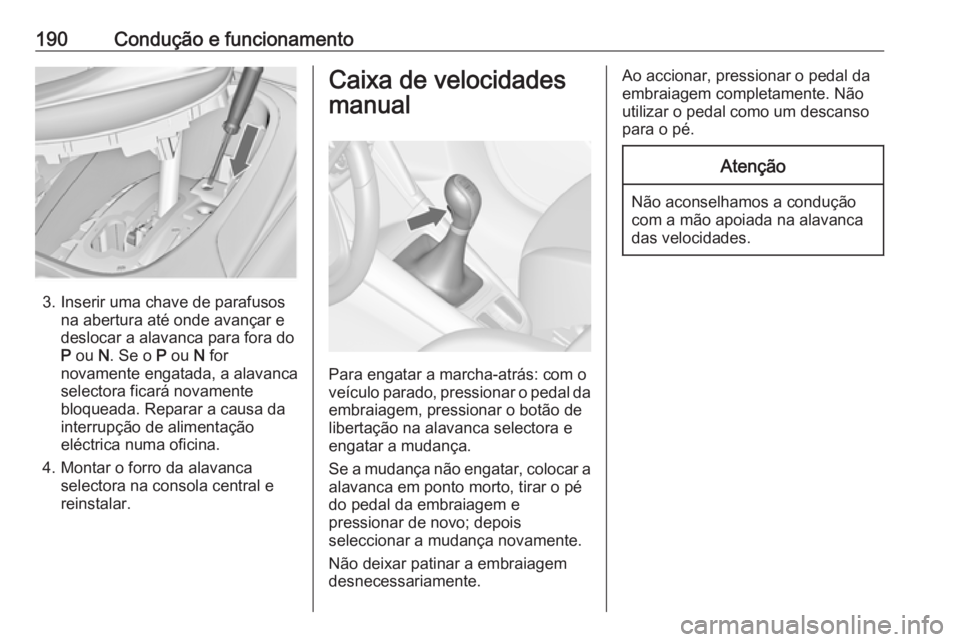 OPEL ZAFIRA C 2016 Manual de Instruções (in Portugues) 190Condução e funcionamento
3. Inserir uma chave de parafusosna abertura até onde avançar e
deslocar a alavanca para fora do
P ou N. Se o P ou N for
novamente engatada, a alavanca
selectora fi OPEL ZAFIRA C 2016 Manual de Instruções (in Portugues) 190Condução e funcionamento
3. Inserir uma chave de parafusosna abertura até onde avançar e
deslocar a alavanca para fora do
P ou N. Se o P ou N for
novamente engatada, a alavanca
selectora fi