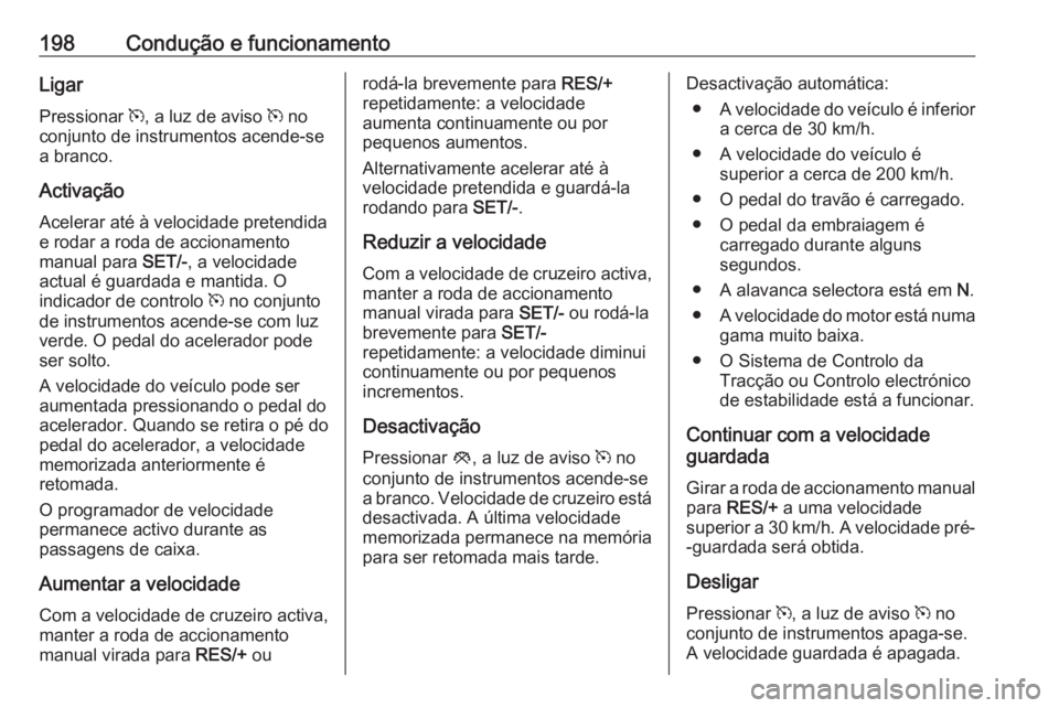 OPEL ZAFIRA C 2016 Manual de Instruções (in Portugues) 198Condução e funcionamentoLigar
Pressionar m, a luz de aviso m no
conjunto de instrumentos acende-se
a branco.
Activação
Acelerar até à velocidade pretendida
e rodar a roda de accionamento
ma OPEL ZAFIRA C 2016 Manual de Instruções (in Portugues) 198Condução e funcionamentoLigar
Pressionar m, a luz de aviso m no
conjunto de instrumentos acende-se
a branco.
Activação
Acelerar até à velocidade pretendida
e rodar a roda de accionamento
ma