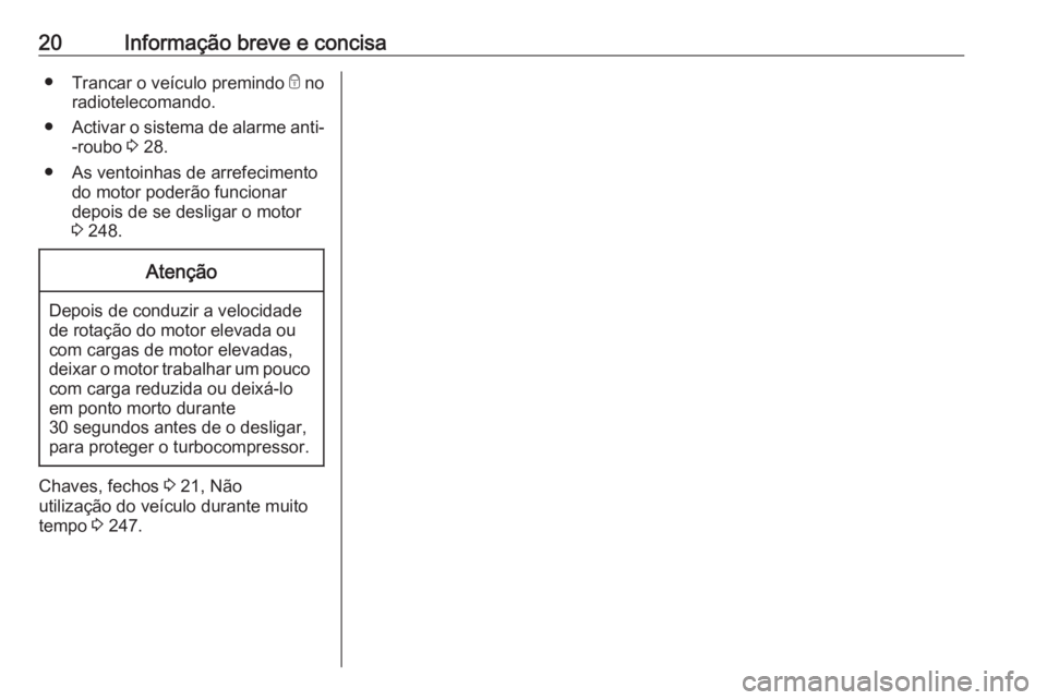 OPEL ZAFIRA C 2016 Manual de Instruções (in Portugues) 20Informação breve e concisa●Trancar o veículo premindo e no
radiotelecomando.
● Activar o sistema de alarme anti-
-roubo 3 28.
● As ventoinhas de arrefecimento do motor poderão funcionar
OPEL ZAFIRA C 2016 Manual de Instruções (in Portugues) 20Informação breve e concisa●Trancar o veículo premindo e no
radiotelecomando.
● Activar o sistema de alarme anti-
-roubo 3 28.
● As ventoinhas de arrefecimento do motor poderão funcionar