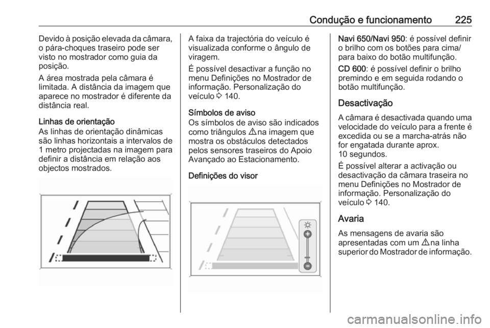 OPEL ZAFIRA C 2016 Manual de Instruções (in Portugues) Condução e funcionamento225Devido à posição elevada da câmara,
o pára-choques traseiro pode ser
visto no mostrador como guia da
posição.
A área mostrada pela câmara é
limitada. A distânci OPEL ZAFIRA C 2016 Manual de Instruções (in Portugues) Condução e funcionamento225Devido à posição elevada da câmara,
o pára-choques traseiro pode ser
visto no mostrador como guia da
posição.
A área mostrada pela câmara é
limitada. A distânci