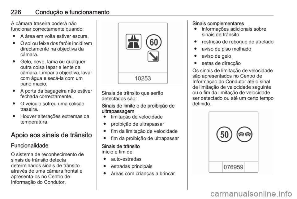 OPEL ZAFIRA C 2016  Manual de Instruções (in Portugues) 226Condução e funcionamentoA câmara traseira poderá não
funcionar correctamente quando:
● A área em volta estiver escura.
● O sol ou feixe dos faróis incidirem
directamente na objectiva da
