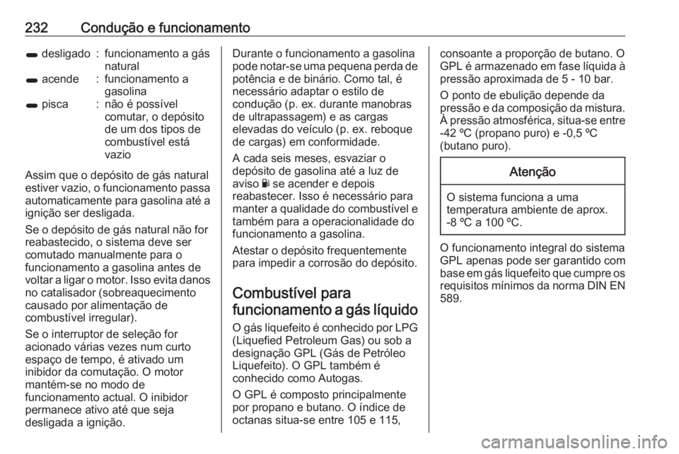 OPEL ZAFIRA C 2016  Manual de Instruções (in Portugues) 232Condução e funcionamento1 desligado:funcionamento a gás
natural1  acende:funcionamento a
gasolina1  pisca:não é possível
comutar, o depósito
de um dos tipos de
combustível está
vazio
Assim