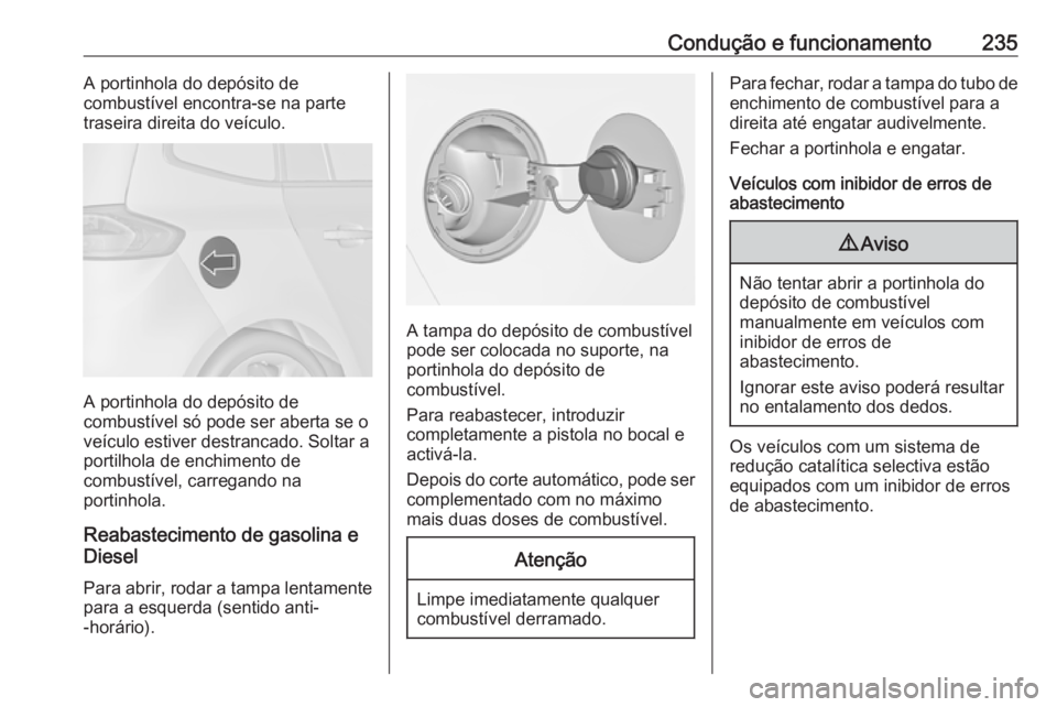 OPEL ZAFIRA C 2016  Manual de Instruções (in Portugues) Condução e funcionamento235A portinhola do depósito de
combustível encontra-se na parte
traseira direita do veículo.
A portinhola do depósito de
combustível só pode ser aberta se o
veículo es