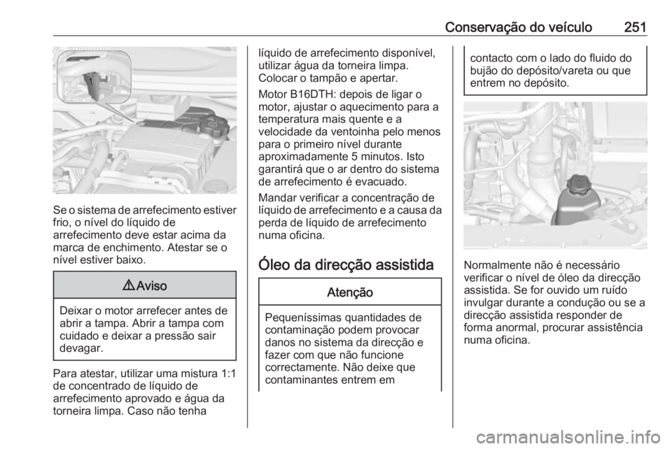 OPEL ZAFIRA C 2016 Manual de Instruções (in Portugues) Conservação do veículo251
Se o sistema de arrefecimento estiver
frio, o nível do líquido de
arrefecimento deve estar acima da
marca de enchimento. Atestar se o
nível estiver baixo.
9 Aviso
Deixa OPEL ZAFIRA C 2016 Manual de Instruções (in Portugues) Conservação do veículo251
Se o sistema de arrefecimento estiver
frio, o nível do líquido de
arrefecimento deve estar acima da
marca de enchimento. Atestar se o
nível estiver baixo.
9 Aviso
Deixa