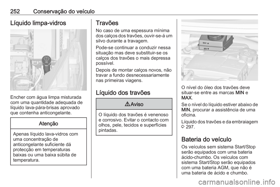 OPEL ZAFIRA C 2016 Manual de Instruções (in Portugues) 252Conservação do veículoLíquido limpa-vidros
Encher com água limpa misturada
com uma quantidade adequada de
líquido lava-pára-brisas aprovado
que contenha anticongelante.
Atenção
Apenas líq OPEL ZAFIRA C 2016 Manual de Instruções (in Portugues) 252Conservação do veículoLíquido limpa-vidros
Encher com água limpa misturada
com uma quantidade adequada de
líquido lava-pára-brisas aprovado
que contenha anticongelante.
Atenção
Apenas líq