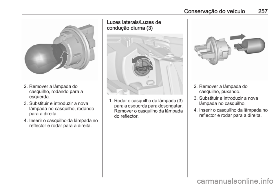 OPEL ZAFIRA C 2016 Manual de Instruções (in Portugues) Conservação do veículo257
2. Remover a lâmpada docasquilho, rodando para a
esquerda.
3. Substituir e introduzir a nova lâmpada no casquilho, rodando
para a direita.
4. Inserir o casquilho da lâm OPEL ZAFIRA C 2016 Manual de Instruções (in Portugues) Conservação do veículo257
2. Remover a lâmpada docasquilho, rodando para a
esquerda.
3. Substituir e introduzir a nova lâmpada no casquilho, rodando
para a direita.
4. Inserir o casquilho da lâm