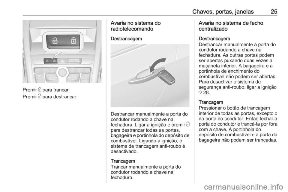 OPEL ZAFIRA C 2016 Manual de Instruções (in Portugues) Chaves, portas, janelas25
Premir e para trancar.
Premir c para destrancar.
Avaria no sistema do
radiotelecomando
Destrancagem
Destrancar manualmente a porta do
condutor rodando a chave na
fechadura. OPEL ZAFIRA C 2016 Manual de Instruções (in Portugues) Chaves, portas, janelas25
Premir e para trancar.
Premir c para destrancar.
Avaria no sistema do
radiotelecomando
Destrancagem
Destrancar manualmente a porta do
condutor rodando a chave na
fechadura.