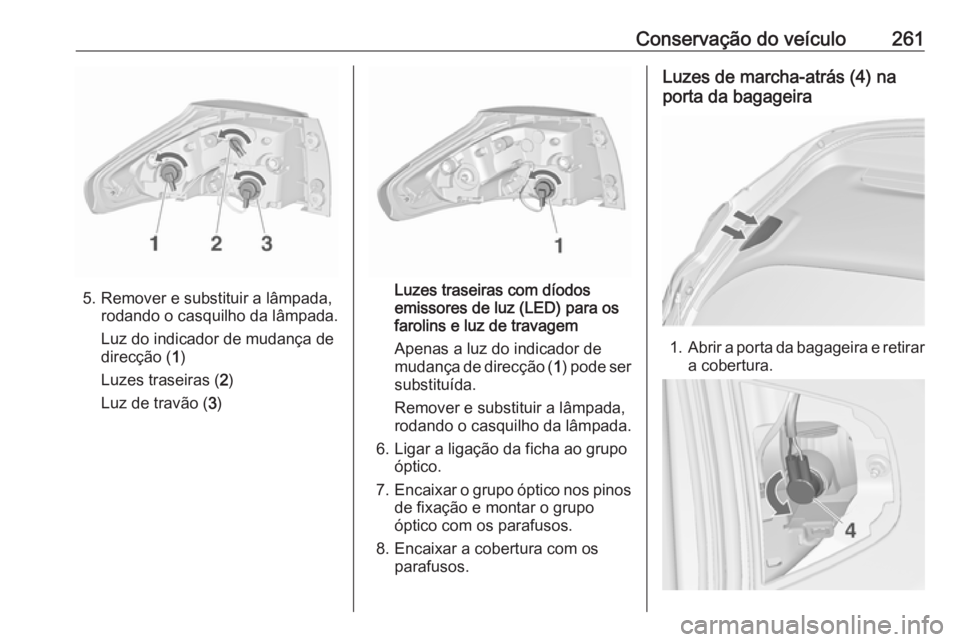 OPEL ZAFIRA C 2016 Manual de Instruções (in Portugues) Conservação do veículo261
5. Remover e substituir a lâmpada,rodando o casquilho da lâmpada.
Luz do indicador de mudança de
direcção ( 1)
Luzes traseiras ( 2)
Luz de travão ( 3)Luzes traseiras OPEL ZAFIRA C 2016 Manual de Instruções (in Portugues) Conservação do veículo261
5. Remover e substituir a lâmpada,rodando o casquilho da lâmpada.
Luz do indicador de mudança de
direcção ( 1)
Luzes traseiras ( 2)
Luz de travão ( 3)Luzes traseiras