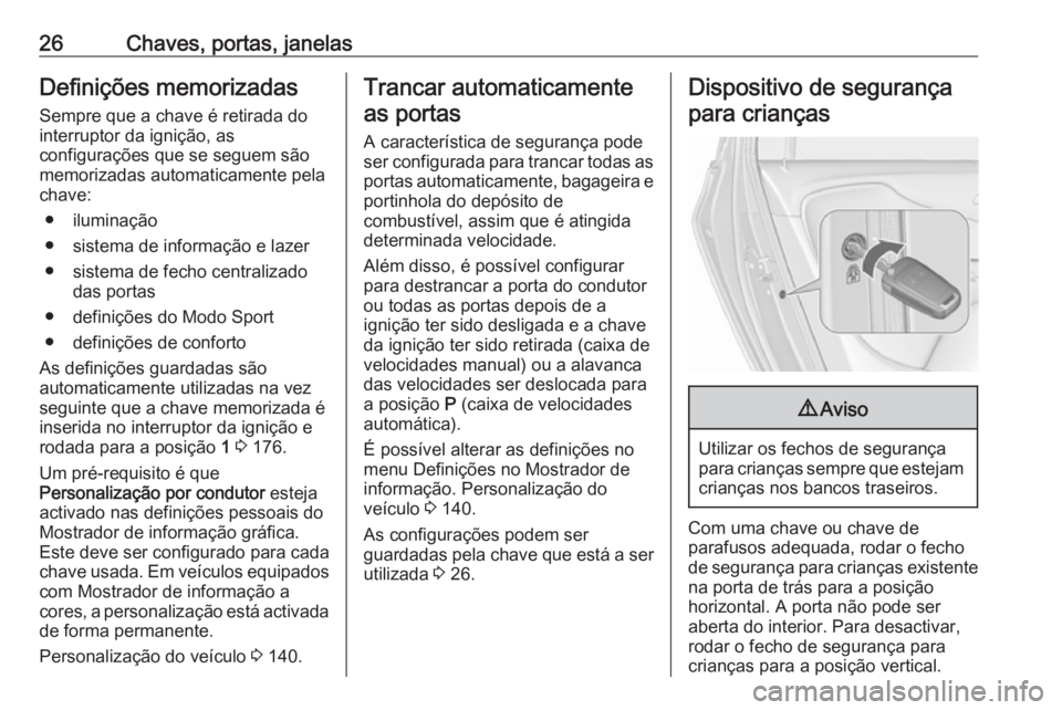 OPEL ZAFIRA C 2016 Manual de Instruções (in Portugues) 26Chaves, portas, janelasDefinições memorizadas
Sempre que a chave é retirada do
interruptor da ignição, as
configurações que se seguem são
memorizadas automaticamente pela
chave:
● ilumina OPEL ZAFIRA C 2016 Manual de Instruções (in Portugues) 26Chaves, portas, janelasDefinições memorizadas
Sempre que a chave é retirada do
interruptor da ignição, as
configurações que se seguem são
memorizadas automaticamente pela
chave:
● ilumina