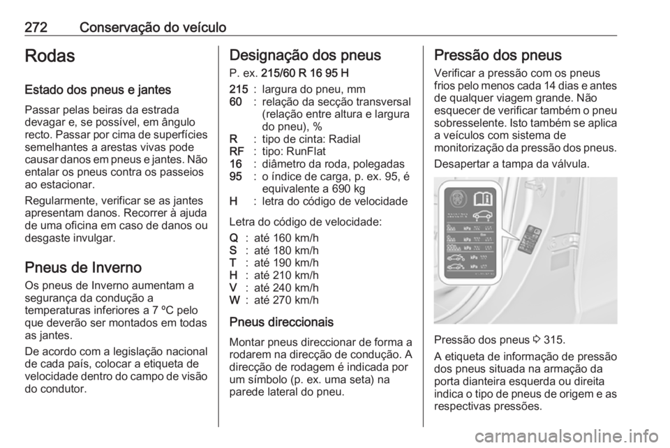 OPEL ZAFIRA C 2016  Manual de Instruções (in Portugues) 272Conservação do veículoRodas
Estado dos pneus e jantes Passar pelas beiras da estrada
devagar e, se possível, em ângulo
recto. Passar por cima de superfícies semelhantes a arestas vivas pode
c