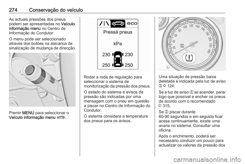 OPEL ZAFIRA C 2016  Manual de Instruções (in Portugues) 274Conservação do veículoAs actuais pressões dos pneus
podem ser apresentadas no  Veículo
informação menu  no Centro de
Informação do Condutor.
O menu pode ser seleccionado
através dos botõ