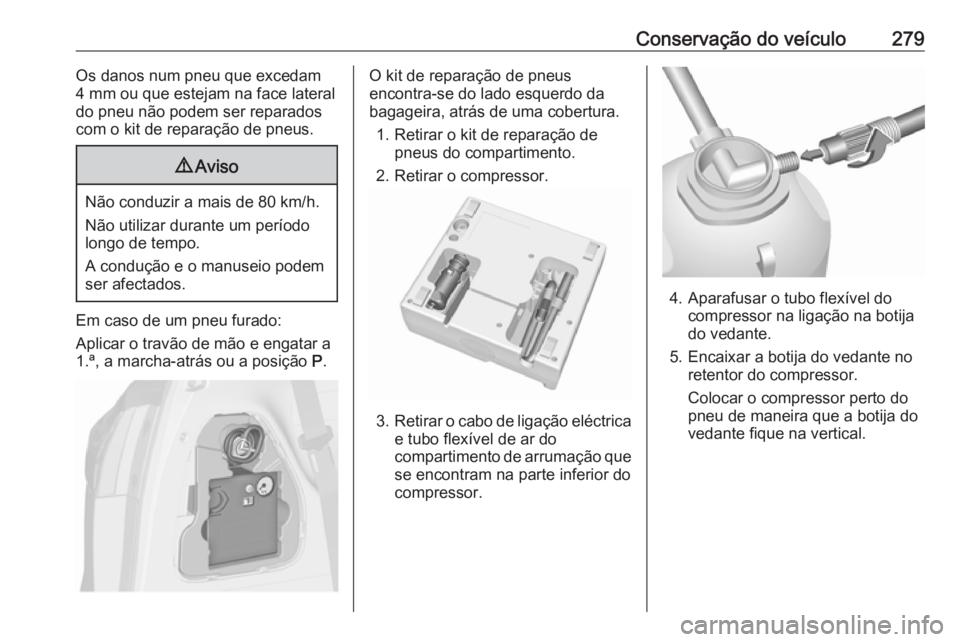 OPEL ZAFIRA C 2016 Manual de Instruções (in Portugues) Conservação do veículo279Os danos num pneu que excedam
4 mm ou que estejam na face lateral
do pneu não podem ser reparados
com o kit de reparação de pneus.9 Aviso
Não conduzir a mais de 80 km/h OPEL ZAFIRA C 2016 Manual de Instruções (in Portugues) Conservação do veículo279Os danos num pneu que excedam
4 mm ou que estejam na face lateral
do pneu não podem ser reparados
com o kit de reparação de pneus.9 Aviso
Não conduzir a mais de 80 km/h