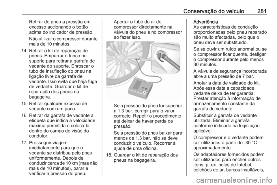OPEL ZAFIRA C 2016 Manual de Instruções (in Portugues) Conservação do veículo281Retirar do pneu a pressão em
excesso accionando o botão
acima do indicador de pressão.
Não utilizar o compressor durante mais de 10 minutos.
14. Retirar o kit de repara OPEL ZAFIRA C 2016 Manual de Instruções (in Portugues) Conservação do veículo281Retirar do pneu a pressão em
excesso accionando o botão
acima do indicador de pressão.
Não utilizar o compressor durante mais de 10 minutos.
14. Retirar o kit de repara