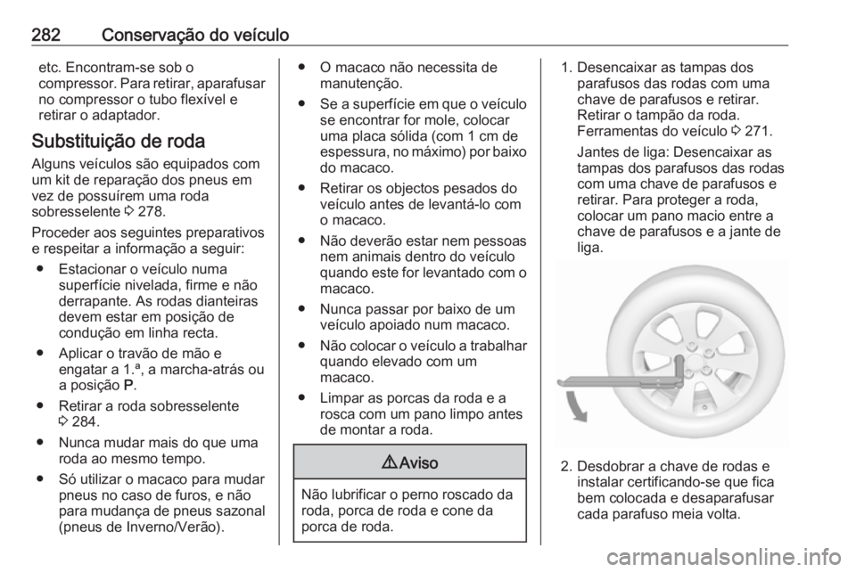 OPEL ZAFIRA C 2016 Manual de Instruções (in Portugues) 282Conservação do veículoetc. Encontram-se sob o
compressor. Para retirar, aparafusar
no compressor o tubo flexível e
retirar o adaptador.
Substituição de roda Alguns veículos são equipados co OPEL ZAFIRA C 2016 Manual de Instruções (in Portugues) 282Conservação do veículoetc. Encontram-se sob o
compressor. Para retirar, aparafusar
no compressor o tubo flexível e
retirar o adaptador.
Substituição de roda Alguns veículos são equipados co